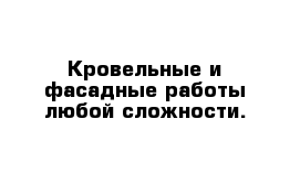 Кровельные и фасадные работы любой сложности.